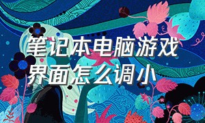 笔记本电脑游戏界面怎么调小