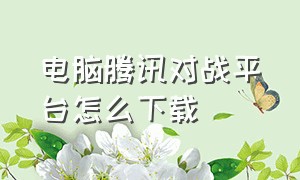 电脑腾讯对战平台怎么下载