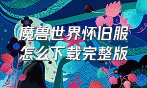 魔兽世界怀旧服怎么下载完整版