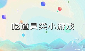 吃道具类小游戏（吃东西的小游戏大全）