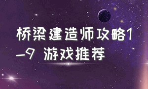 桥梁建造师攻略1-9 游戏推荐（桥梁建造师1-13关的教程游戏推荐）