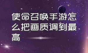 使命召唤手游怎么把画质调到最高