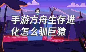 手游方舟生存进化怎么驯巨猿