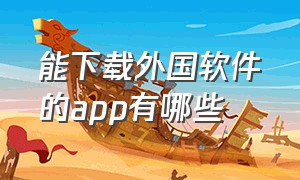 能下载外国软件的app有哪些（国外专门下载软件的app）