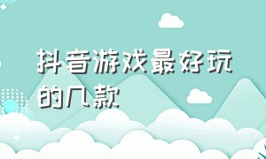 抖音游戏最好玩的几款