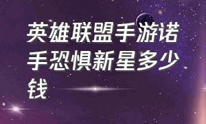 英雄联盟手游诺手恐惧新星多少钱