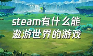 steam有什么能遨游世界的游戏