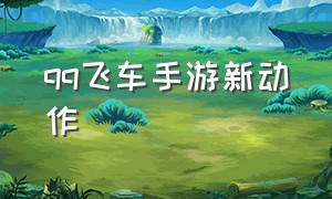 qq飞车手游新动作（qq飞车手游最近一次更新）