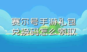 赛尔号手游礼包兑换码怎么领取