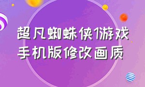 超凡蜘蛛侠1游戏手机版修改画质（超凡蜘蛛侠1最新版手游怎么下载）