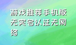 游戏推荐手机版无实名认证无网络