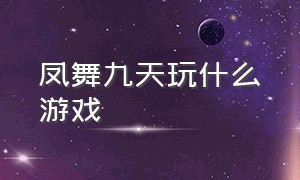 凤舞九天玩什么游戏