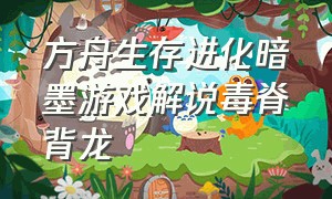 方舟生存进化暗墨游戏解说毒脊背龙（暗墨方舟生存）