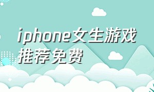 iphone女生游戏推荐免费