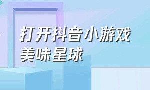 打开抖音小游戏美味星球