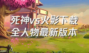 死神vs火影下载全人物最新版本