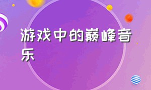 游戏中的巅峰音乐