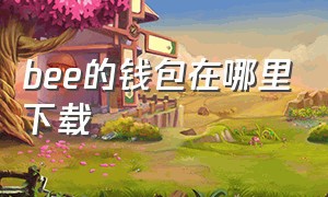 bee的钱包在哪里下载（bee币怎么下载）