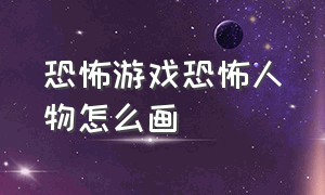 恐怖游戏恐怖人物怎么画