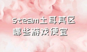 steam土耳其区哪些游戏便宜