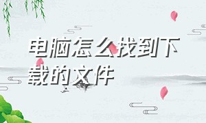 电脑怎么找到下载的文件