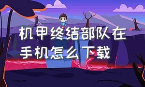 机甲终结部队在手机怎么下载（机甲终结部队steam下载教程）