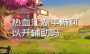 热血江湖手游可以开辅助吗（热血江湖手游辅助器怎么使用）