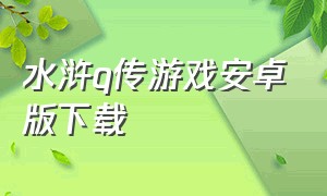 水浒q传游戏安卓版下载