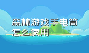 森林游戏手电筒怎么使用