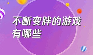 不断变胖的游戏有哪些