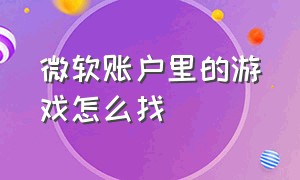 微软账户里的游戏怎么找（微软商城下载的游戏文件在哪）