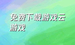 免费下载游戏云游戏