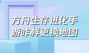 方舟生存进化手游咋样更换地图