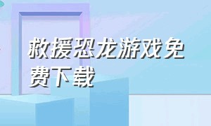 救援恐龙游戏免费下载