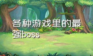 各种游戏里的最强boss