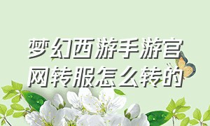 梦幻西游手游官网转服怎么转的