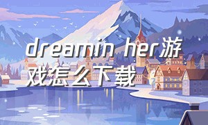 dreamin her游戏怎么下载（dreaminher手机汉化补丁）