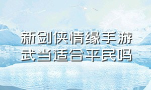 新剑侠情缘手游武当适合平民吗