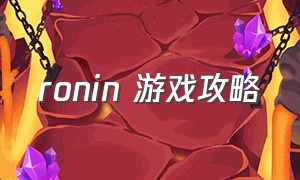 ronin 游戏攻略（ronin攻略100集）