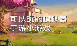 可以玩的模拟器手游小游戏（不用下载就能玩的模拟器小游戏）