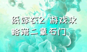 纸嫁衣2 游戏攻略第二章石门