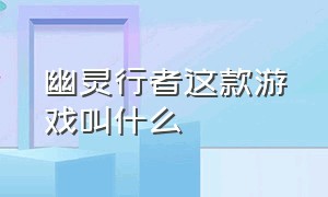 幽灵行者这款游戏叫什么（幽灵行者完整版有什么游戏模式）