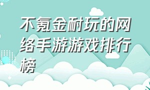 不氪金耐玩的网络手游游戏排行榜（大型不氪金良心手游游戏排行榜）