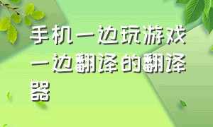 手机一边玩游戏一边翻译的翻译器