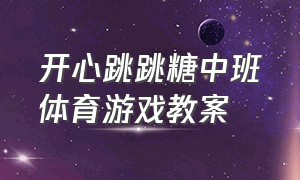 开心跳跳糖中班体育游戏教案（中班体育游戏户外吃豆豆教案）