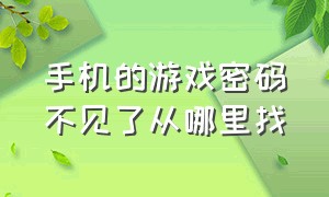 手机的游戏密码不见了从哪里找（手机的游戏密码不见了从哪里找回来）