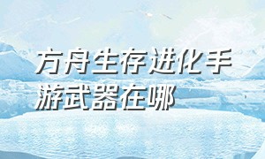 方舟生存进化手游武器在哪