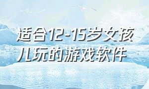 适合12-15岁女孩儿玩的游戏软件