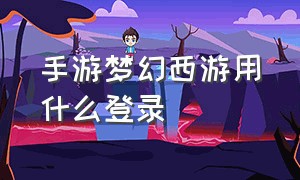 手游梦幻西游用什么登录（梦幻西游手游可以用什么登录）