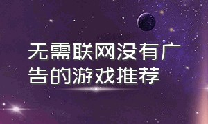 无需联网没有广告的游戏推荐